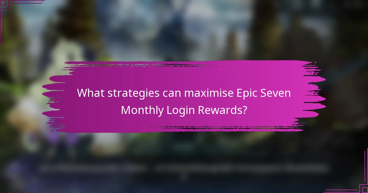 What strategies can maximise Epic Seven Monthly Login Rewards?