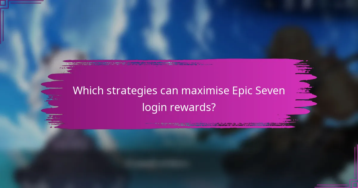 Which strategies can maximise Epic Seven login rewards?